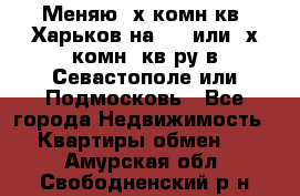 Меняю 4х комн кв. Харьков на 1,2 или 3х комн. кв-ру в Севастополе или Подмосковь - Все города Недвижимость » Квартиры обмен   . Амурская обл.,Свободненский р-н